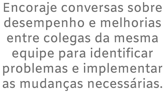 Encoraje conversas sobre desempenho e melhorias entre colegas da mesma equipe para identificar problemas e implementa...